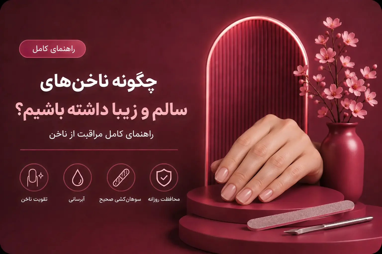 چگونه ناخن‌های سالم و زیبا داشته باشیم؟ راهنمای کامل مراقبت از ناخن