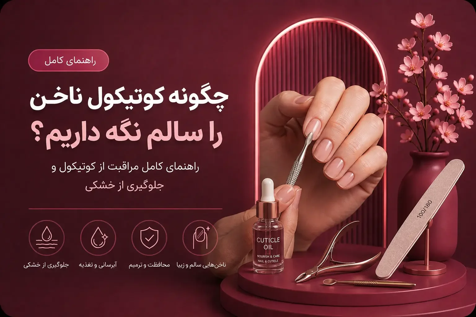 چگونه کوتیکول ناخن را سالم نگه داریم؟ راهنمای کامل مراقبت از کوتیکول و جلوگیری از خشکی